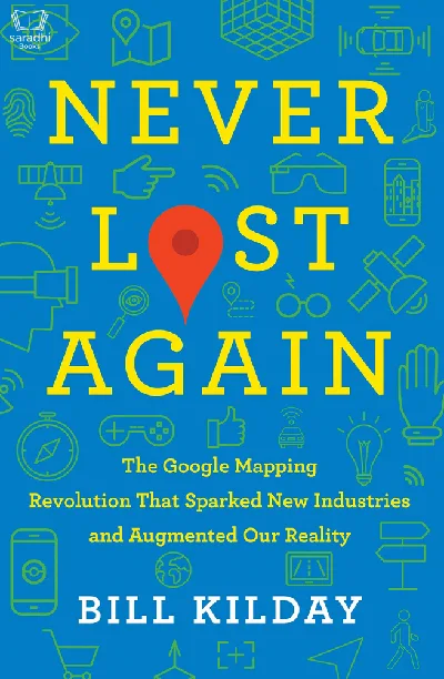 Never Lost Again: The Google Mapping Revolution That Sparked New Industries and Augmented Our Reality