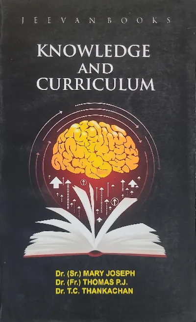 Knowledge And Curriculum - Dr. (Sr.) Mary Joseph, Dr. (Fr.) Thomas P.J., Dr. T.C. Thankachan