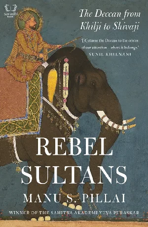 Rebel Sultans - The Deccan from Khilji to Shivaji